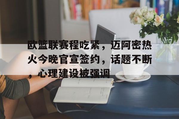 九游电脑版-包含欧篮联赛程吃紧,迈阿密热火今晚官宣签约,话题不断,心理建设被强调的词条-九游电脑版